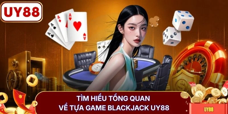 Blackjack - Khám Phá Luật Chơi Và Cách Tính Điểm Từ A-Z 2 Tìm hiểu tổng quan về tựa game blackjack UY88